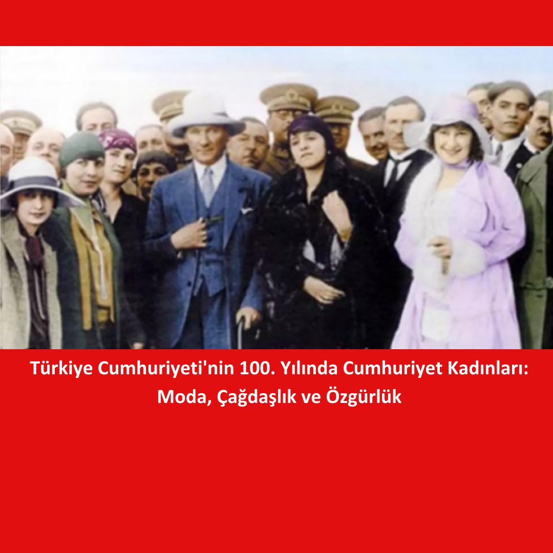 Türkiye Cumhuriyeti'nin 100. Yılında Cumhuriyet Kadınları: Moda, Çağdaşlık ve Özgürlük